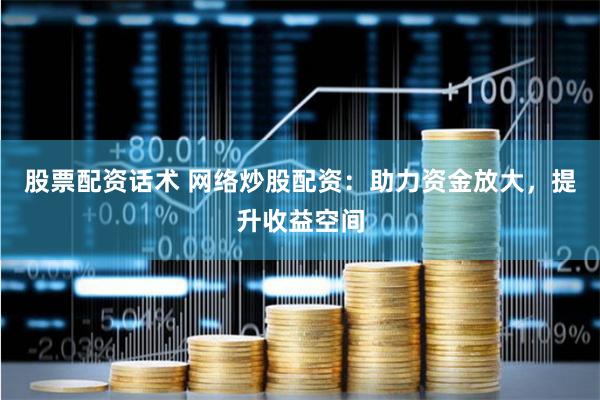 股票配資話術 網絡炒股配資：助力資金放大，提升收益空間