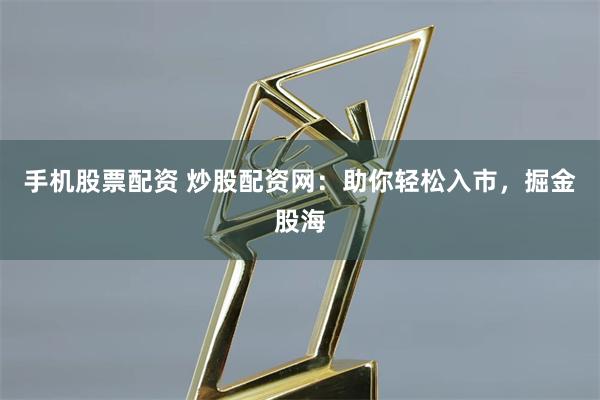 手機(jī)股票配資 炒股配資網(wǎng)：助你輕松入市，掘金股海