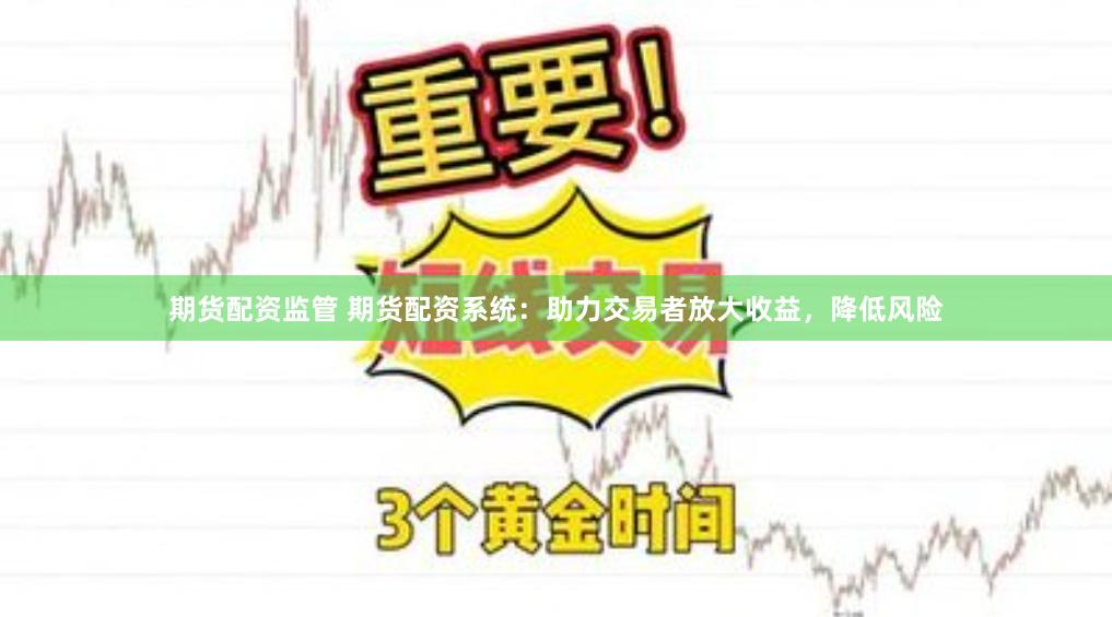 期貨配資監管 期貨配資系統：助力交易者放大收益，降低風險