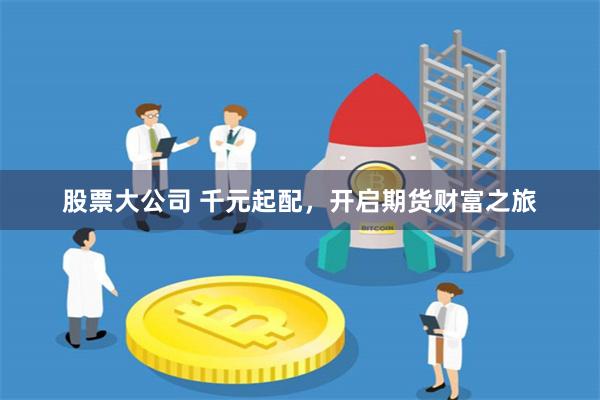 股票大公司 千元起配，開啟期貨財富之旅