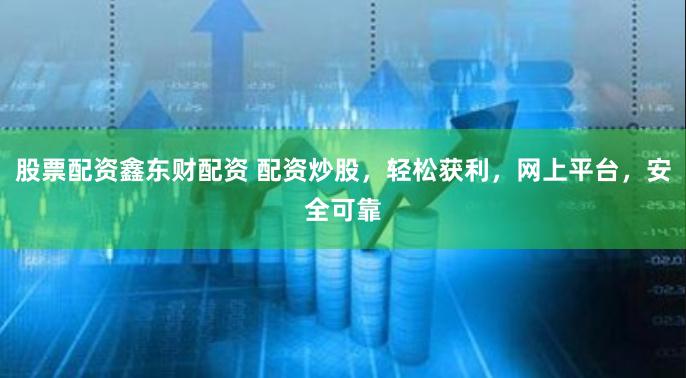 股票配資鑫東財(cái)配資 配資炒股，輕松獲利，網(wǎng)上平臺(tái)，安全可靠