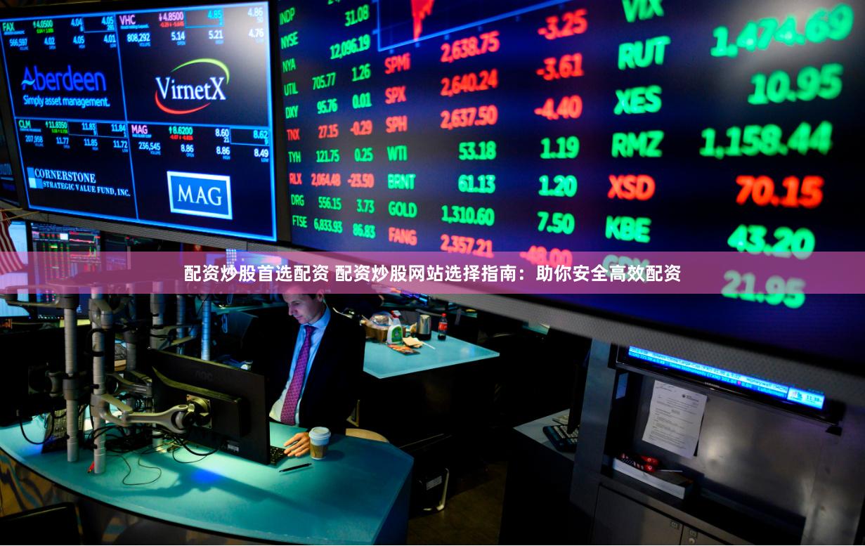 配資炒股首選配資 配資炒股網站選擇指南：助你安全高效配資