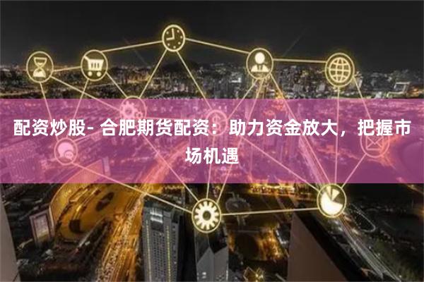配資炒股- 合肥期貨配資:助力資金放大,把握市場(chǎng)機(jī)遇