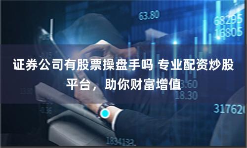 證券公司有股票操盤手嗎 專業(yè)配資炒股平臺，助你財富增值