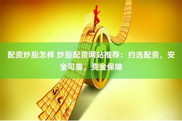 配資炒股怎樣 炒股配資網(wǎng)站推薦：約選配資，安全可靠，資金保障