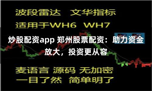 炒股配資app 鄭州股票配資：助力資金放大，投資更從容