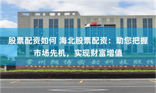 股票配資如何 海北股票配資:助您把握市場先機,實現財富增值