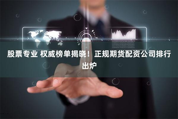 股票專業 權威榜單揭曉！正規期貨配資公司排行出爐