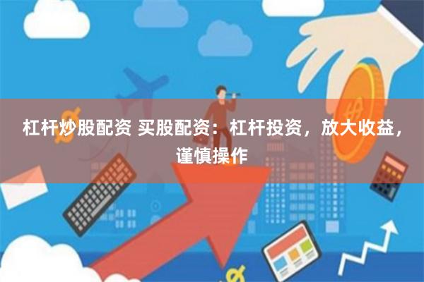 杠桿炒股配資 買股配資：杠桿投資，放大收益，謹慎操作