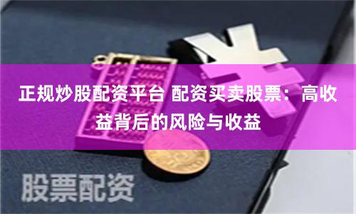 正規炒股配資平臺 配資買賣股票：高收益背后的風險與收益