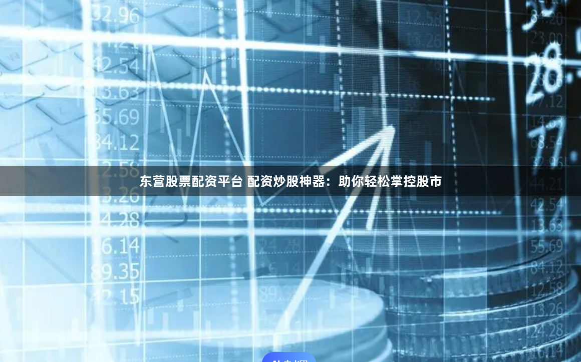 東營股票配資平臺 配資炒股神器：助你輕松掌控股市