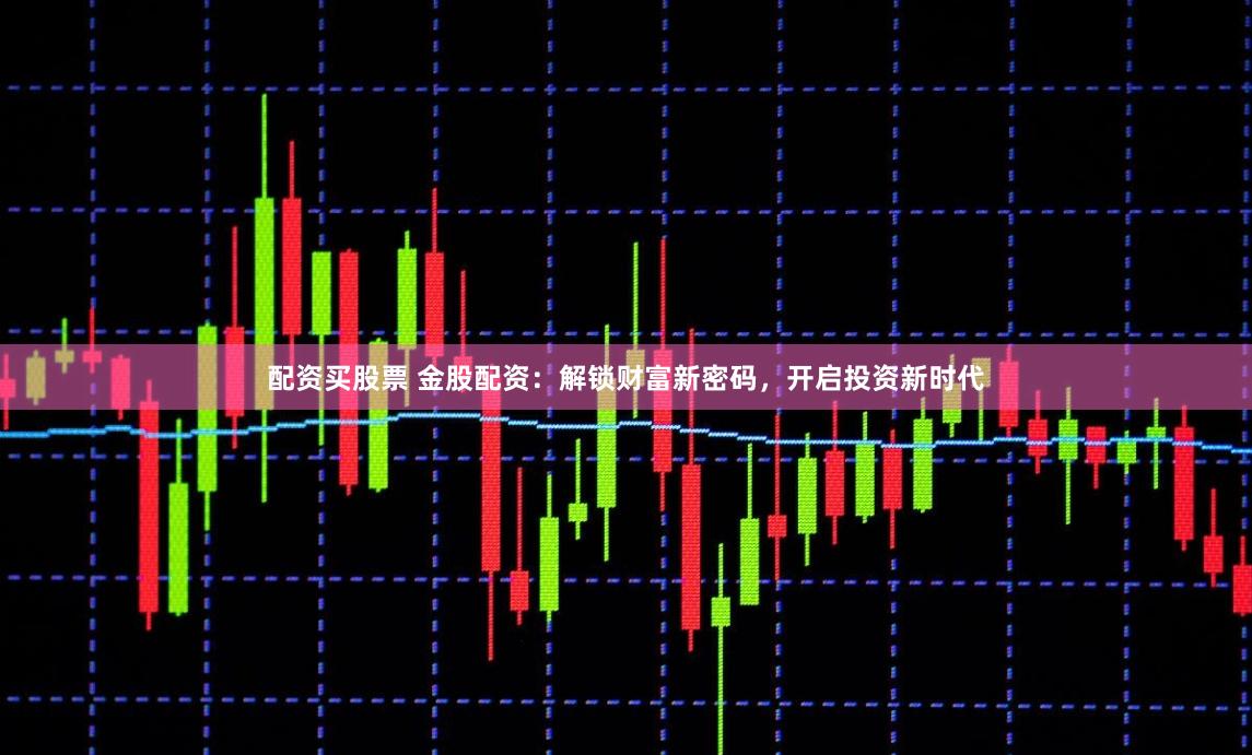 配資買股票 金股配資：解鎖財富新密碼，開啟投資新時代