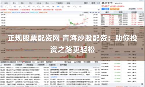正規(guī)股票配資網(wǎng) 青海炒股配資：助你投資之路更輕松