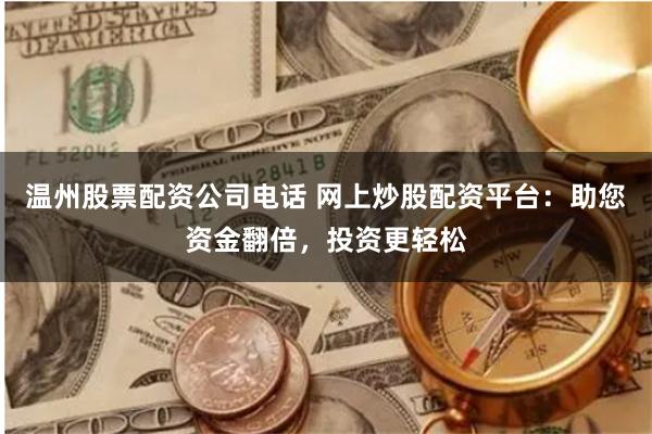 溫州股票配資公司電話 網(wǎng)上炒股配資平臺：助您資金翻倍，投資更輕松