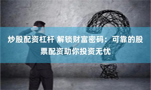 炒股配資杠桿 解鎖財富密碼：可靠的股票配資助你投資無憂