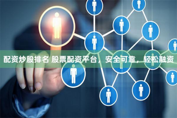 配資炒股排名 股票配資平臺，安全可靠，輕松融資