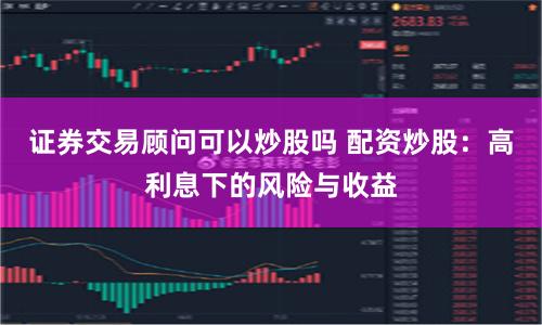 證券交易顧問可以炒股嗎 配資炒股：高利息下的風(fēng)險(xiǎn)與收益