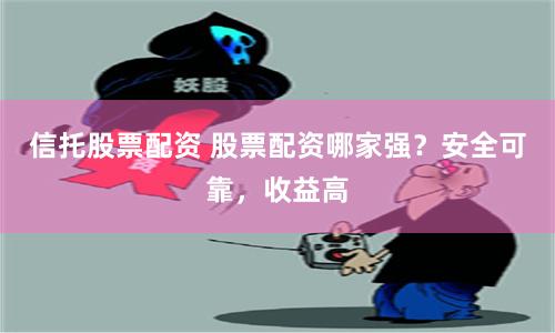 信托股票配資 股票配資哪家強？安全可靠，收益高