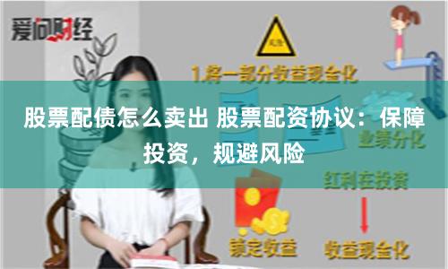 股票配債怎么賣出 股票配資協議：保障投資，規避風險