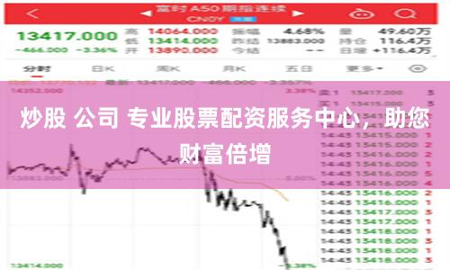 炒股 公司 專業股票配資服務中心，助您財富倍增