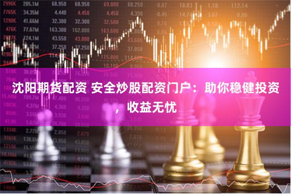沈陽期貨配資 安全炒股配資門戶：助你穩健投資，收益無憂