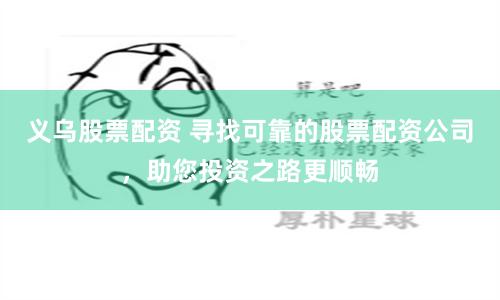 義烏股票配資 尋找可靠的股票配資公司，助您投資之路更順暢