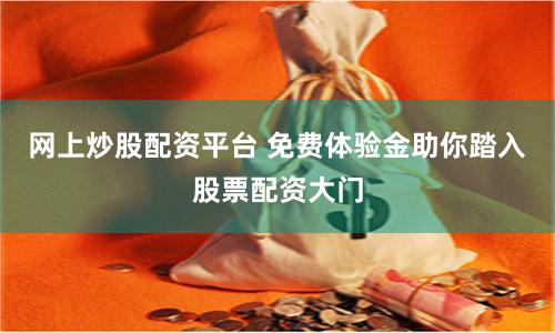 網上炒股配資平臺 免費體驗金助你踏入股票配資大門