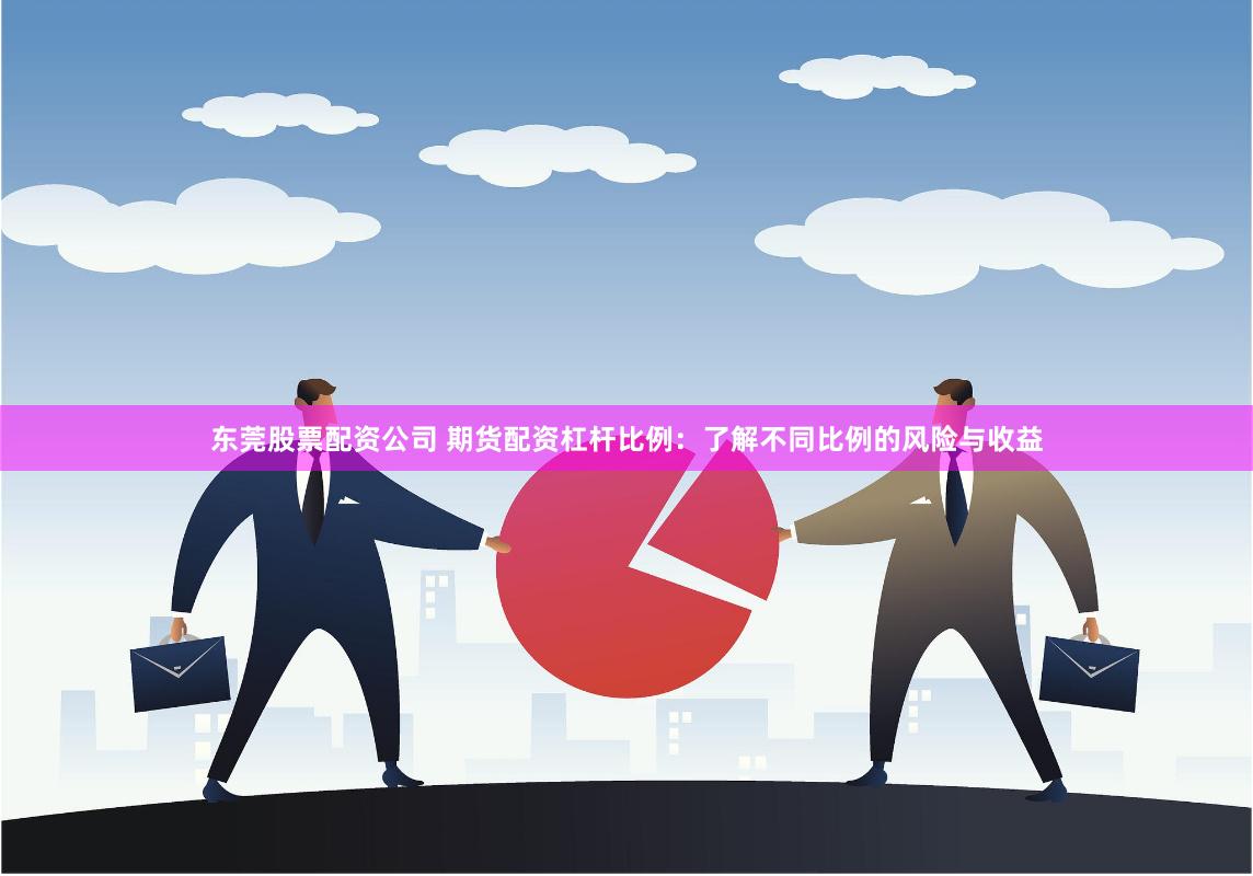 東莞股票配資公司 期貨配資杠桿比例:了解不同比例的風險與收益