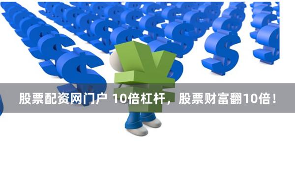 股票配資網門戶 10倍杠桿,股票財富翻10倍!