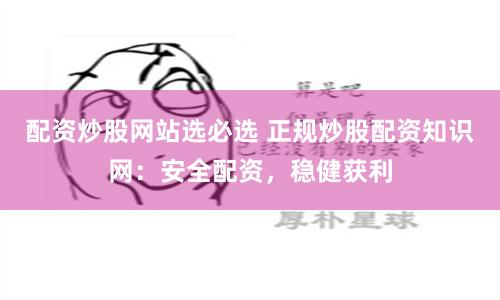 配資炒股網站選必選 正規炒股配資知識網:安全配資,穩健獲利