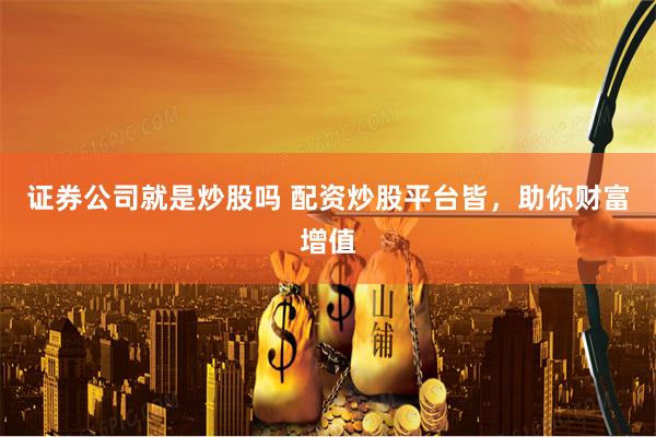 證券公司就是炒股嗎 配資炒股平臺(tái)皆，助你財(cái)富增值