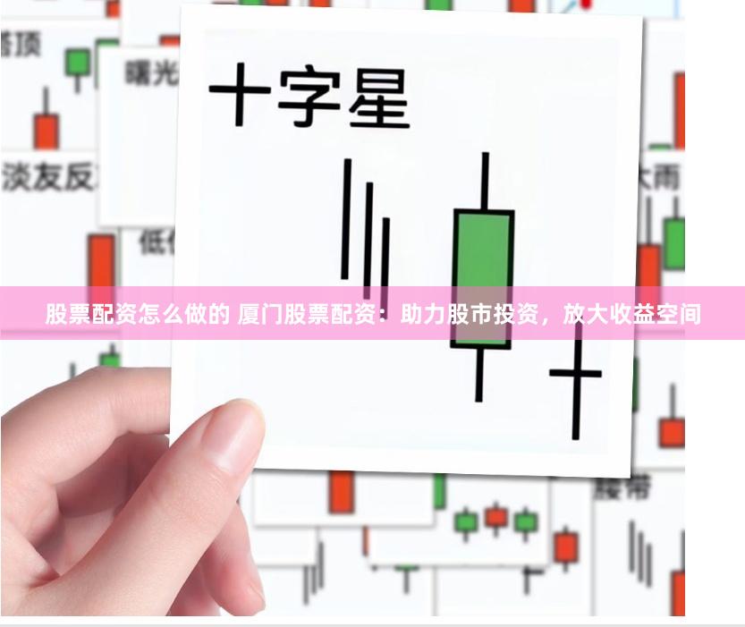 股票配資怎么做的 廈門股票配資：助力股市投資，放大收益空間