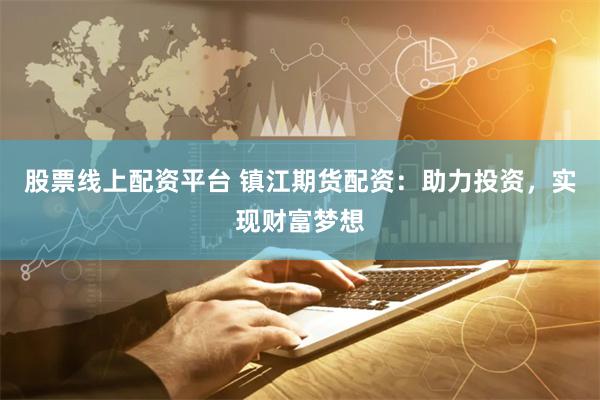 股票線上配資平臺 鎮江期貨配資：助力投資，實現財富夢想