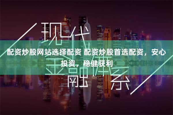 配資炒股網站選擇配資 配資炒股首選配資，安心投資，穩健獲利