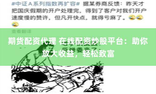 期貨配資代理 在線配資炒股平臺：助你放大收益，輕松致富